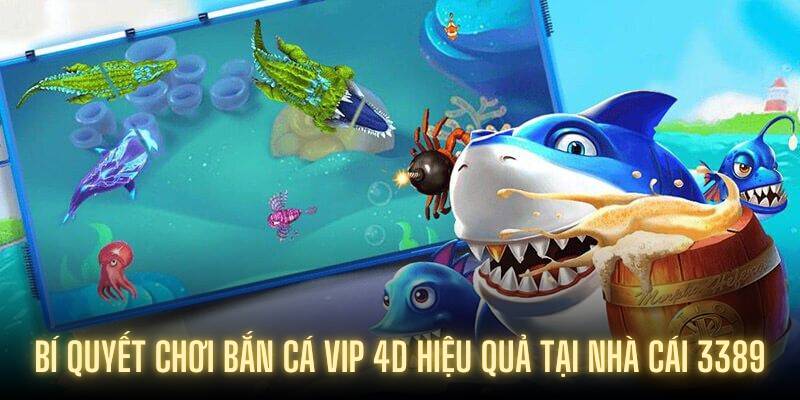 Bí quyết chơi Bắn Cá Vip 4D hiệu quả tại nhà cái 3389